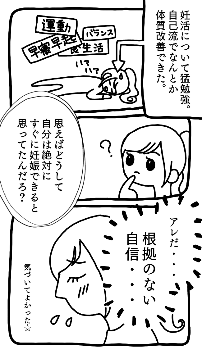 【妊活マンガ】すぐ妊娠できると思っていたのに⁉④、妊活について猛勉強し、なんとか自己流で体質改善できた。なぜ自分は絶対にすぐに妊娠できると思っていた？根拠のない自信だった。